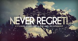 Never regret if it's good, wonderful orif it's bad. It's experience