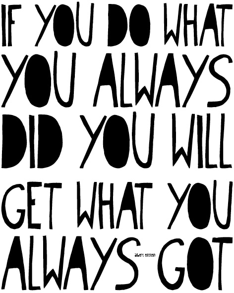 If you do what you always did, you will get what you always got