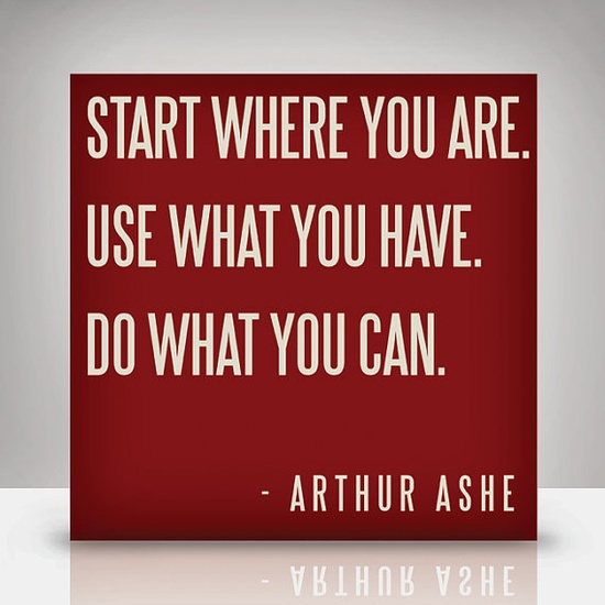 Start where you are, what you can